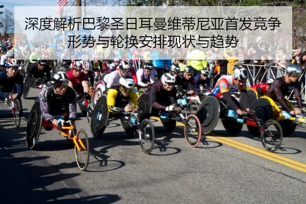深度解析巴黎圣日耳曼维蒂尼亚首发竞争形势与轮换安排现状与趋势